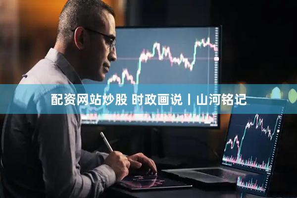 配资网站炒股 时政画说丨山河铭记