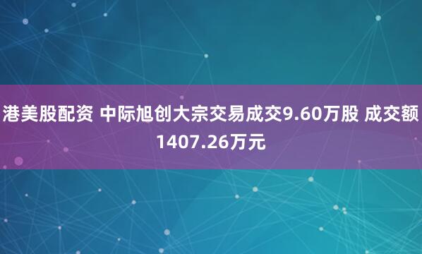 港美股配资 中际旭创大宗交易成交9.60万股 成交额1407.26万元