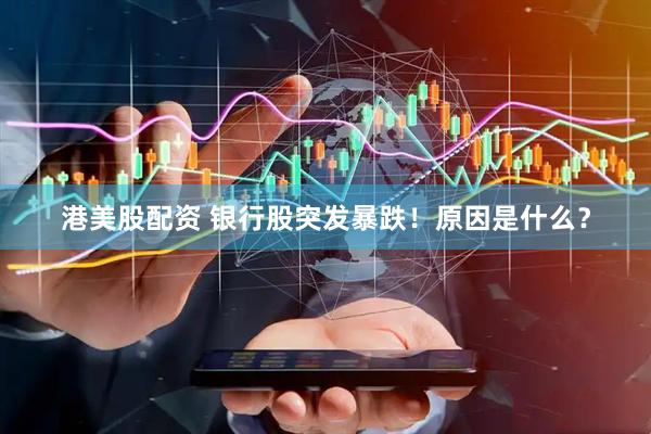 港美股配资 银行股突发暴跌！原因是什么？