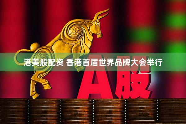 港美股配资 香港首届世界品牌大会举行