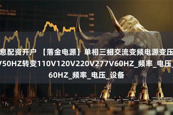 免息配资开户 【落金电源】单相三相交流变频电源变压器220V50HZ转变110V120V220V277V60HZ_频率_电压_设备