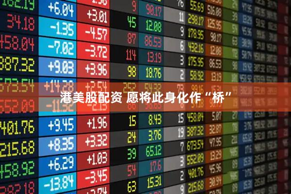 港美股配资 愿将此身化作“桥”