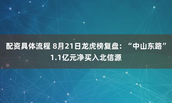 配资具体流程 8月21日龙虎榜复盘：“中山东路”1.1亿元净买入北信源