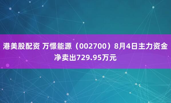 港美股配资 万憬能源（002700）8月4日主力资金净卖出729.95万元