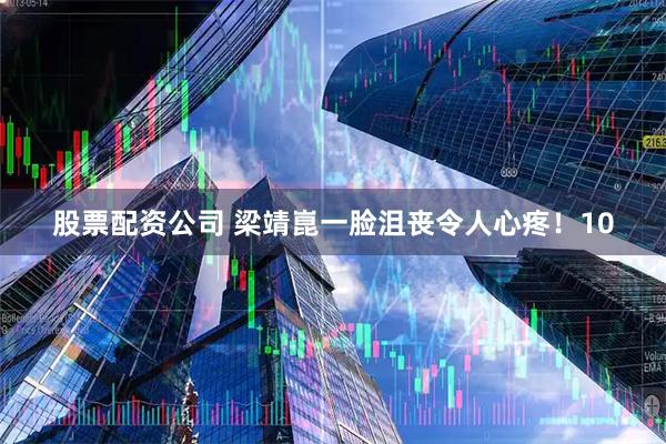 股票配资公司 梁靖崑一脸沮丧令人心疼！10