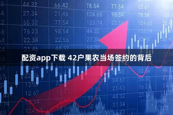 配资app下载 42户果农当场签约的背后