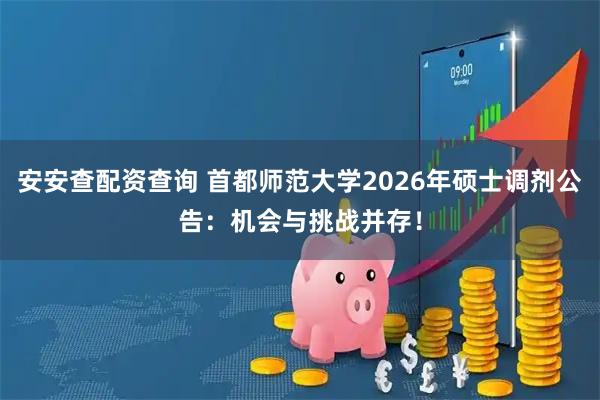 安安查配资查询 首都师范大学2026年硕士调剂公告:机会与挑战并存!