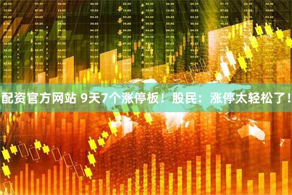 配资官方网站 9天7个涨停板！股民：涨停太轻松了！