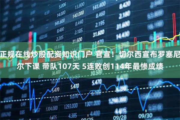 正规在线炒股配资知识门户 官宣！切尔西宣布罗塞尼尔下课 带队107天 5连败创114年最惨成绩