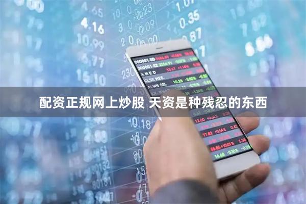 配资正规网上炒股 天资是种残忍的东西