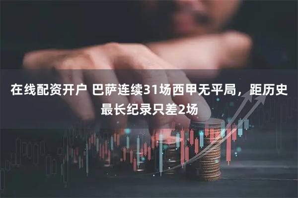 在线配资开户 巴萨连续31场西甲无平局，距历史最长纪录只差2场