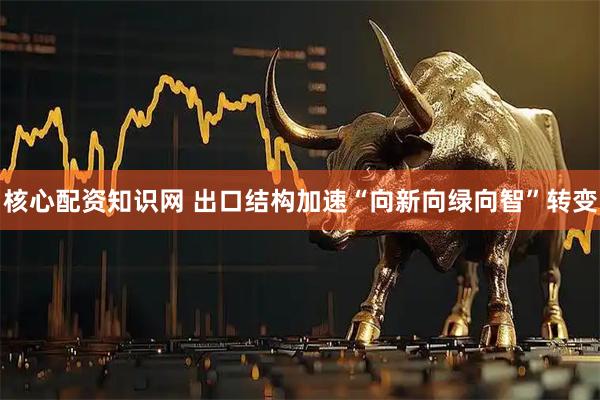 核心配资知识网 出口结构加速“向新向绿向智”转变